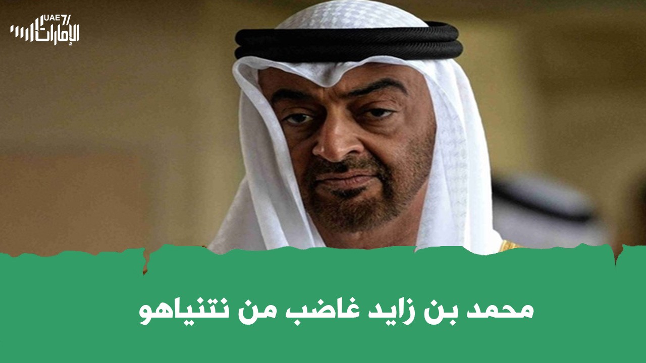 محمد بن زايد غاضب من نتنياهو .. ما القصة ؟!